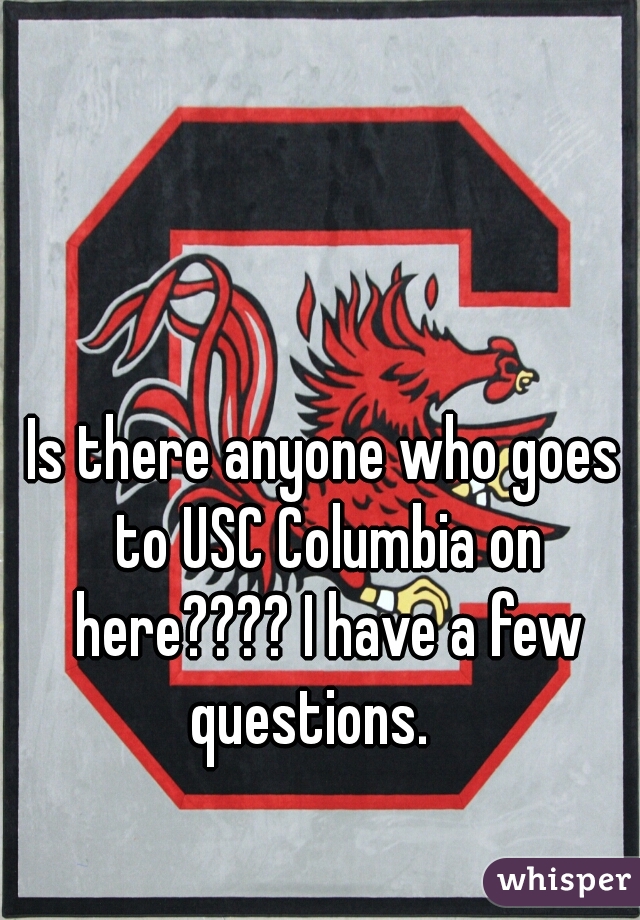 Is there anyone who goes to USC Columbia on here???? I have a few questions.   