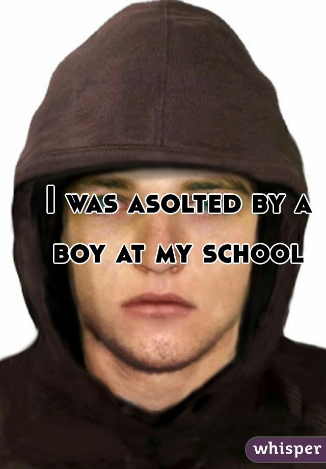 I was asolted by a boy at my school 