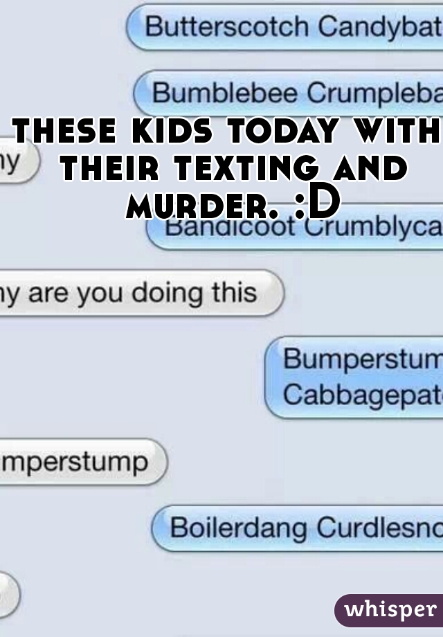 these kids today with their texting and murder. :D