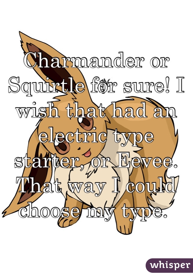 Charmander or Squirtle for sure! I wish that had an electric type starter, or Eevee. That way I could choose my type. 