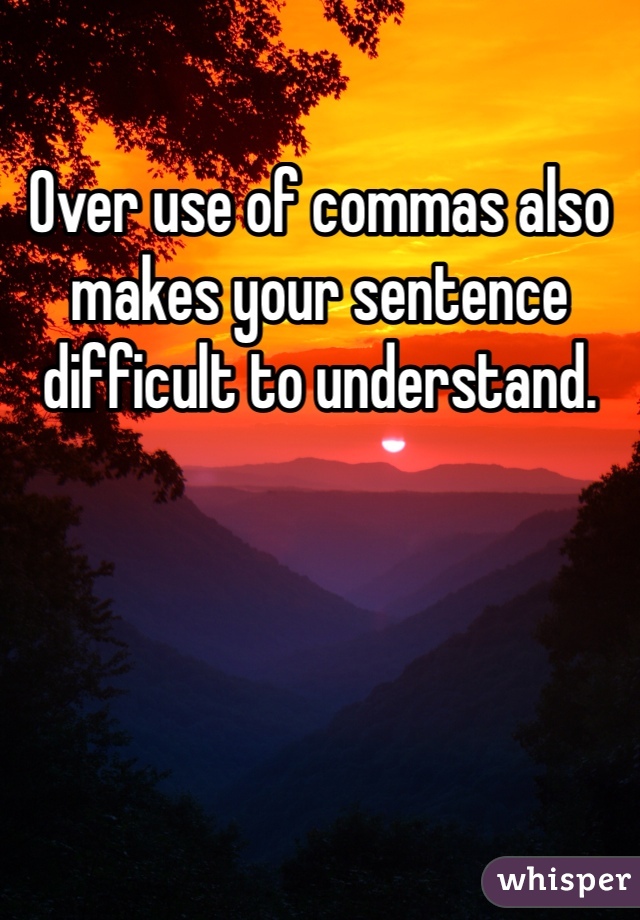Over use of commas also makes your sentence difficult to understand. 