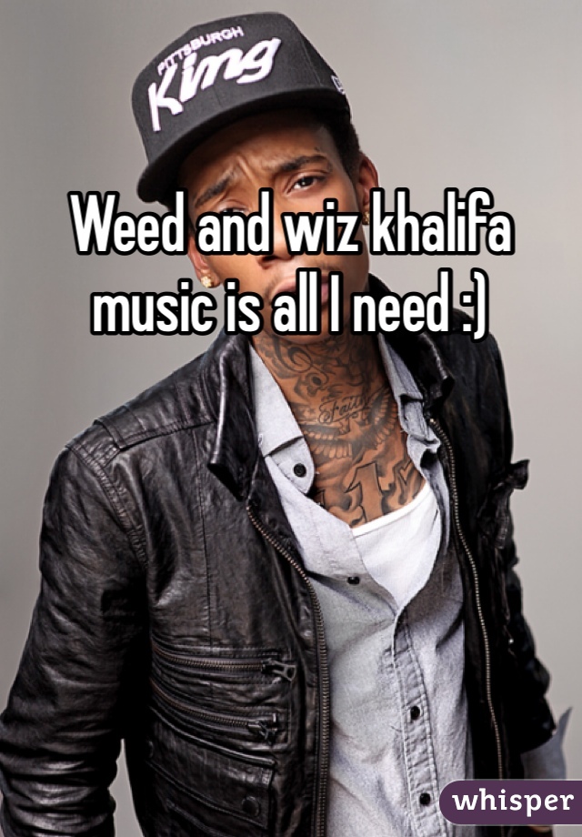 Weed and wiz khalifa music is all I need :)