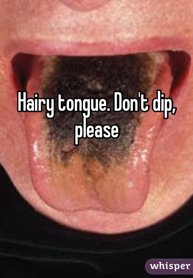 Hairy tongue. Don't dip, please 
