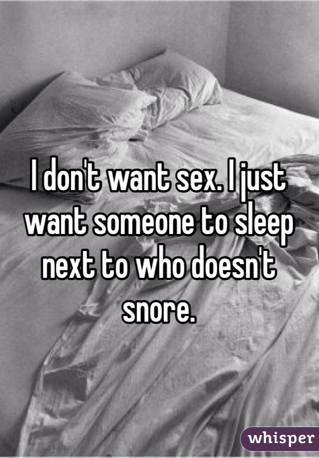 I don't want sex. I just want someone to sleep next to who doesn't snore.