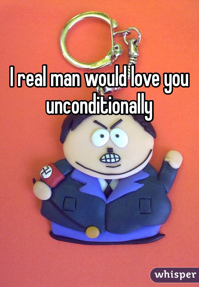 I real man would love you unconditionally