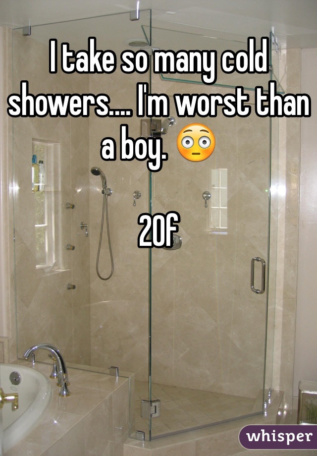 I take so many cold showers.... I'm worst than a boy. 😳

20f