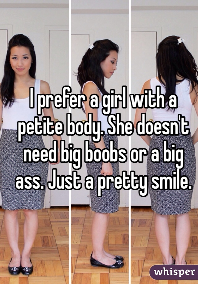 I prefer a girl with a petite body. She doesn't need big boobs or a big ass. Just a pretty smile. 