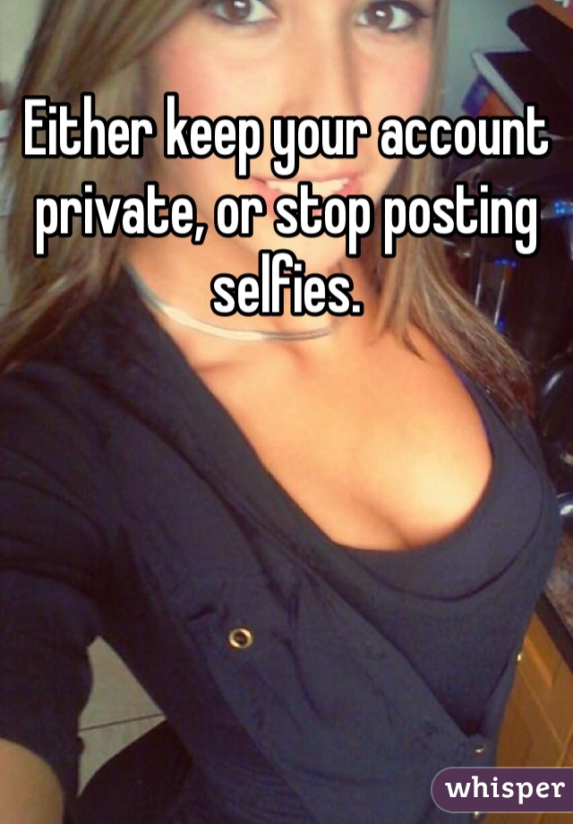 Either keep your account private, or stop posting selfies. 