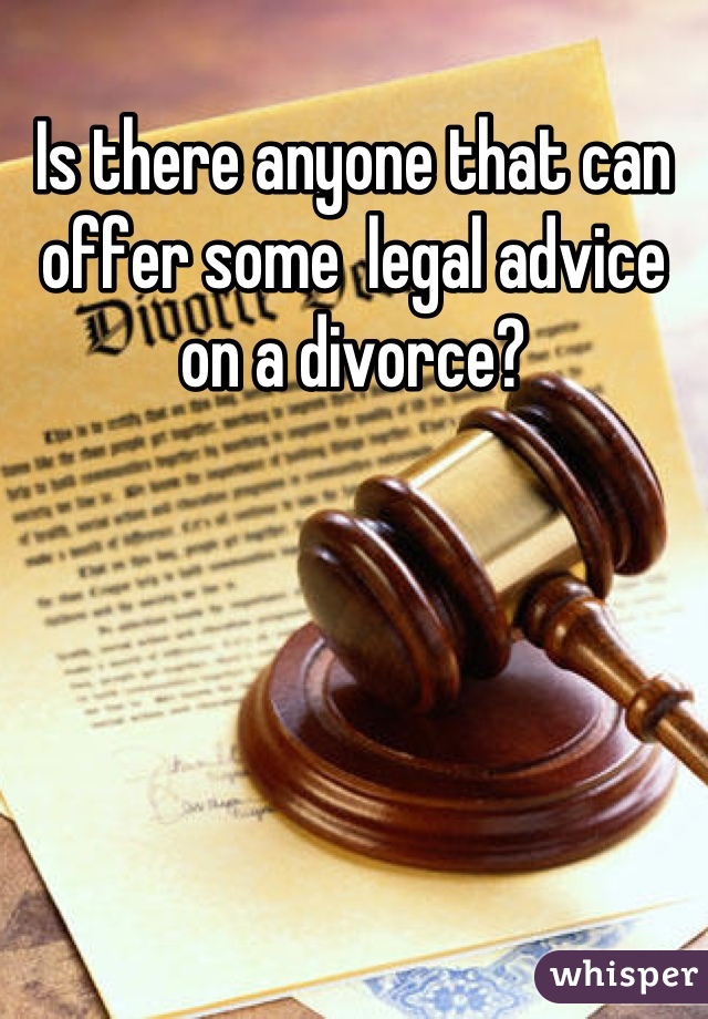 Is there anyone that can offer some  legal advice on a divorce?