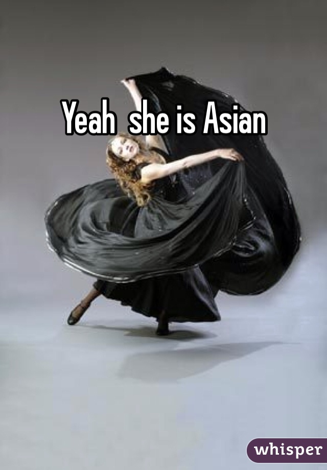 Yeah  she is Asian 