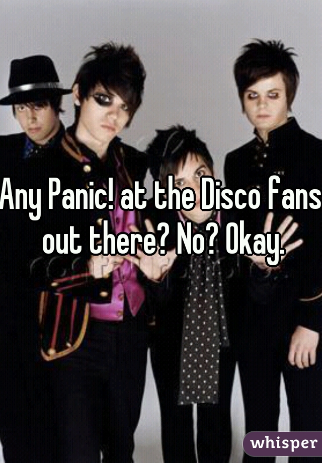 Any Panic! at the Disco fans out there? No? Okay.