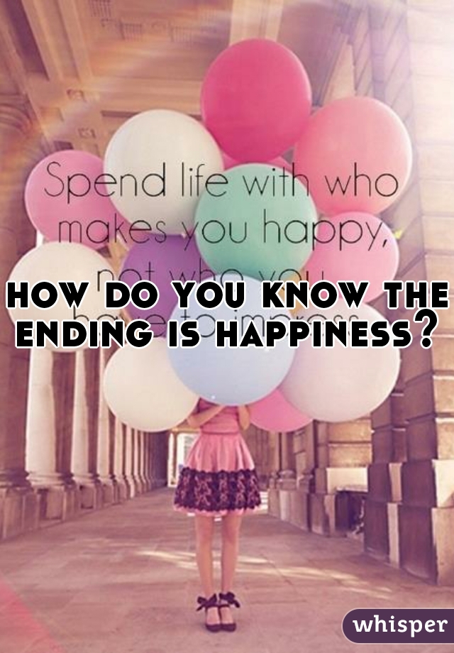 how do you know the ending is happiness? 