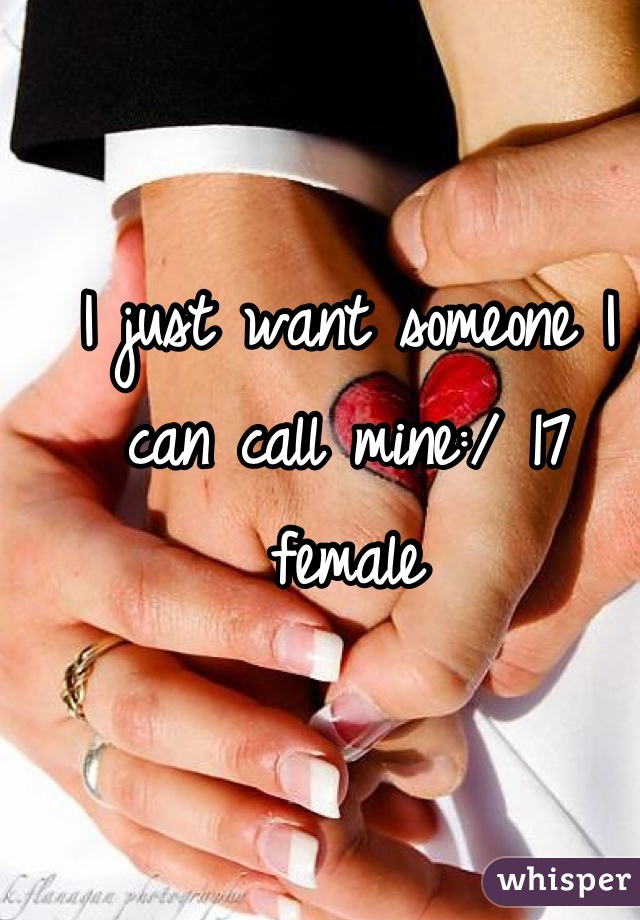 I just want someone I can call mine:/ 17 female