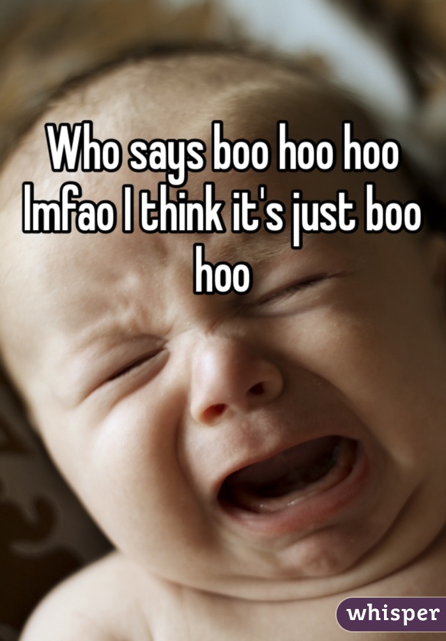 Who says boo hoo hoo lmfao I think it's just boo hoo 