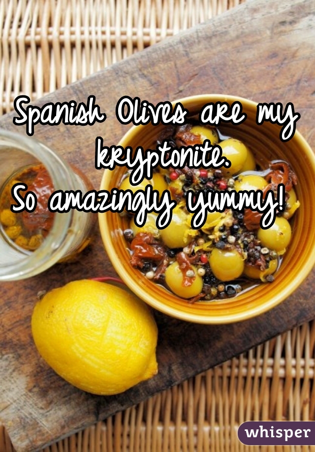 Spanish Olives are my kryptonite.

So amazingly yummy! 
