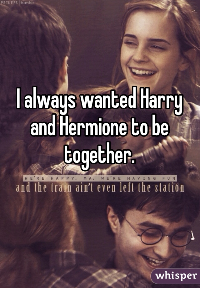 I always wanted Harry and Hermione to be together.