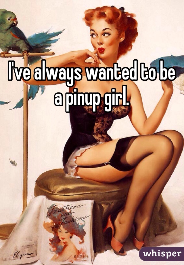 I've always wanted to be a pinup girl. 