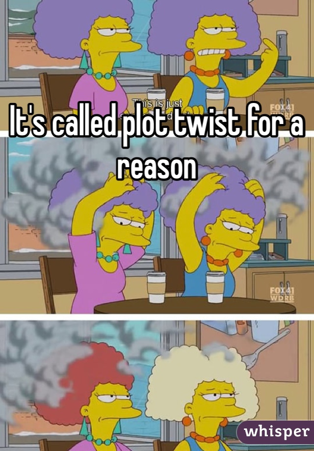 It's called plot twist for a reason