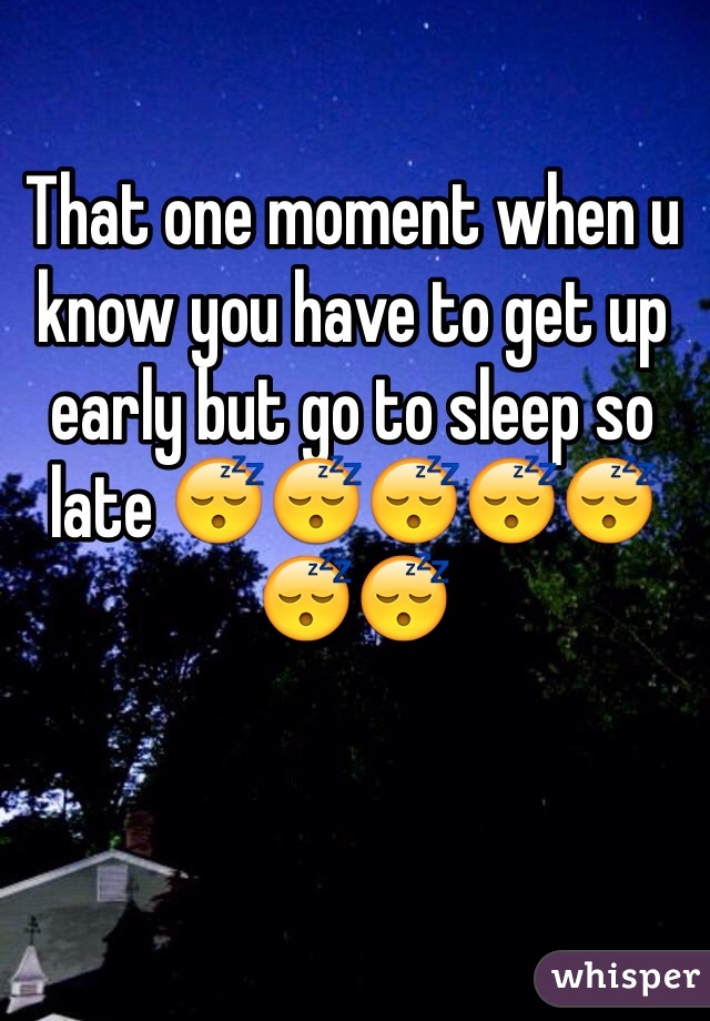 That one moment when u know you have to get up early but go to sleep so late 😴😴😴😴😴😴😴