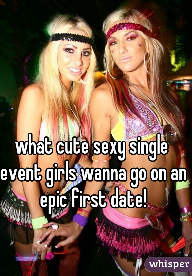 what cute sexy single event girls wanna go on an epic first date!