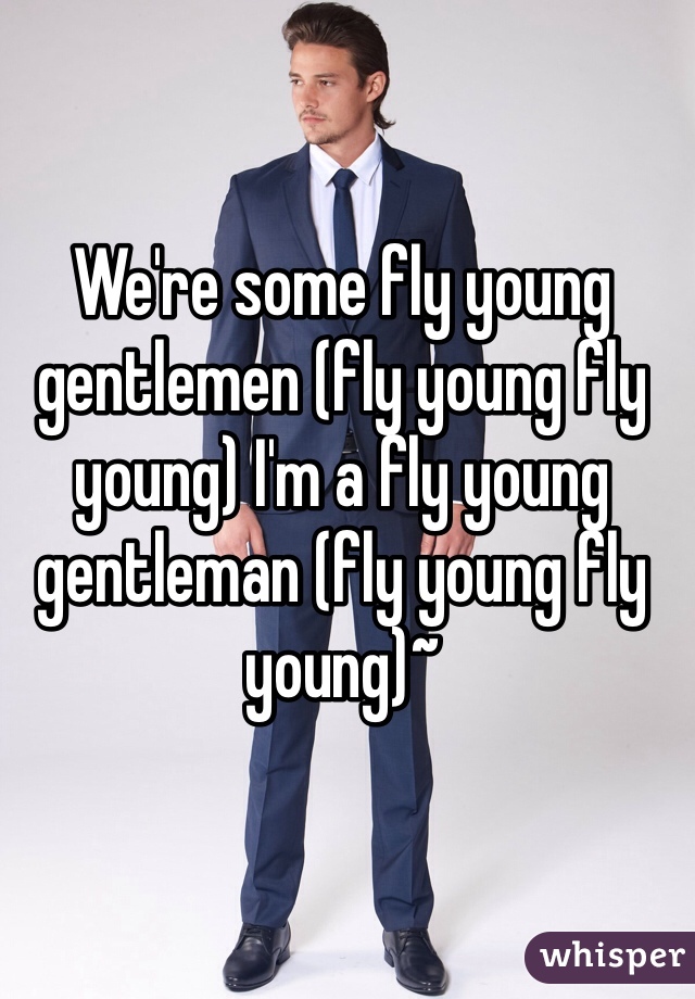 We're some fly young gentlemen (fly young fly young) I'm a fly young gentleman (fly young fly young)~