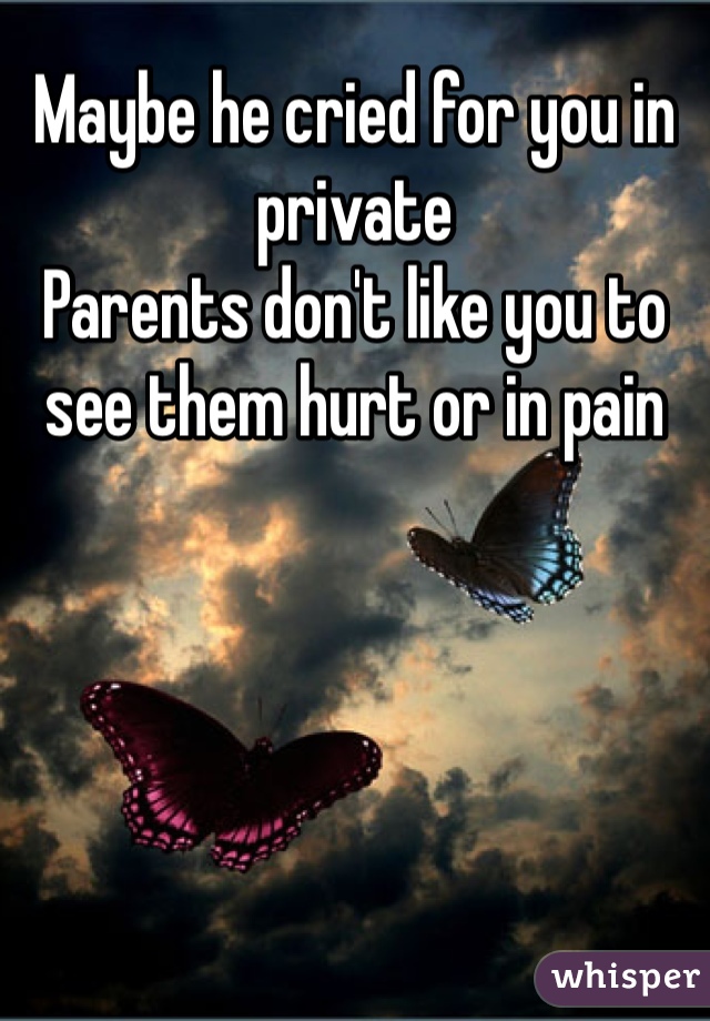 Maybe he cried for you in private 
Parents don't like you to see them hurt or in pain
