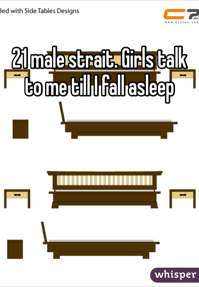 21 male strait. Girls talk to me till I fall asleep 