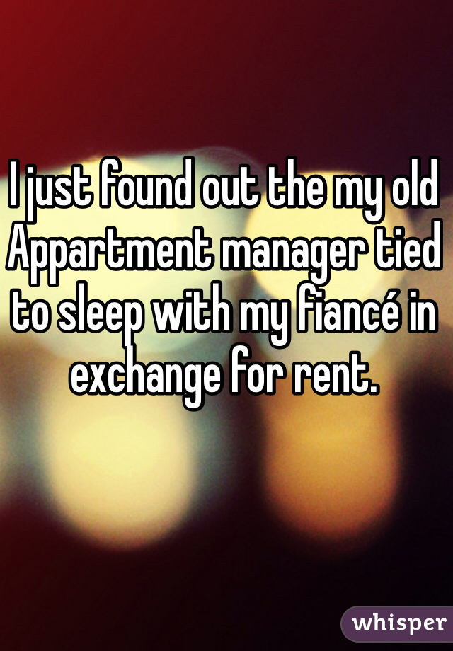 I just found out the my old Appartment manager tied to sleep with my fiancé in exchange for rent.

 
