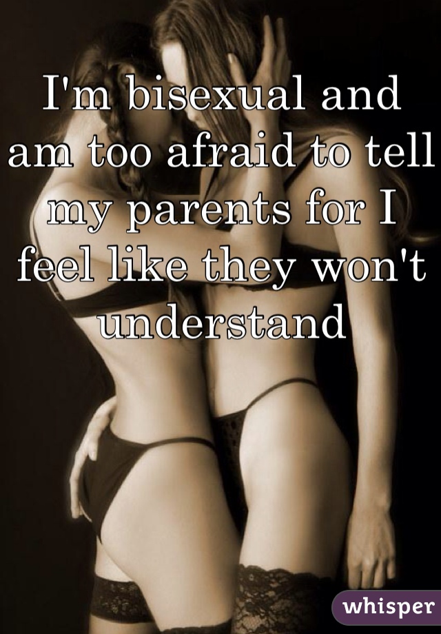 I'm bisexual and am too afraid to tell my parents for I feel like they won't understand 