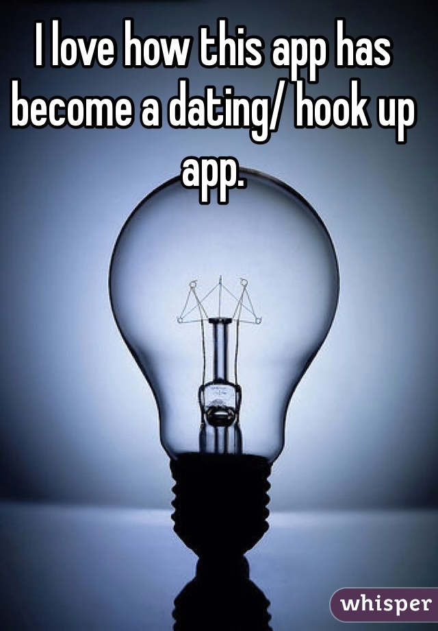 I love how this app has become a dating/ hook up app. 