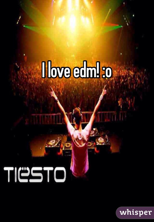 I love edm! :o 
