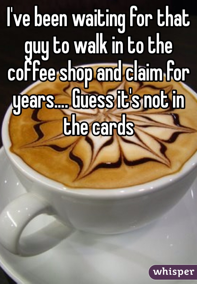 I've been waiting for that guy to walk in to the coffee shop and claim for years.... Guess it's not in the cards 