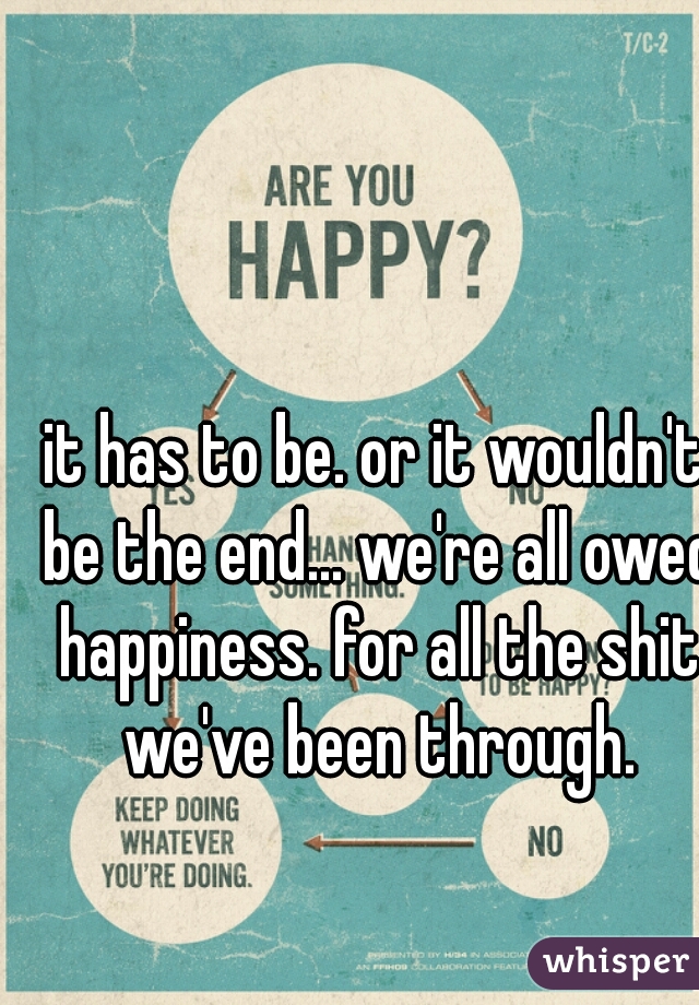 it has to be. or it wouldn't be the end... we're all owed happiness. for all the shit we've been through.
