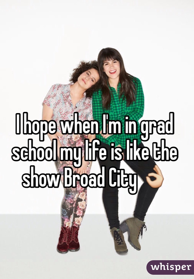 I hope when I'm in grad school my life is like the show Broad City 👌