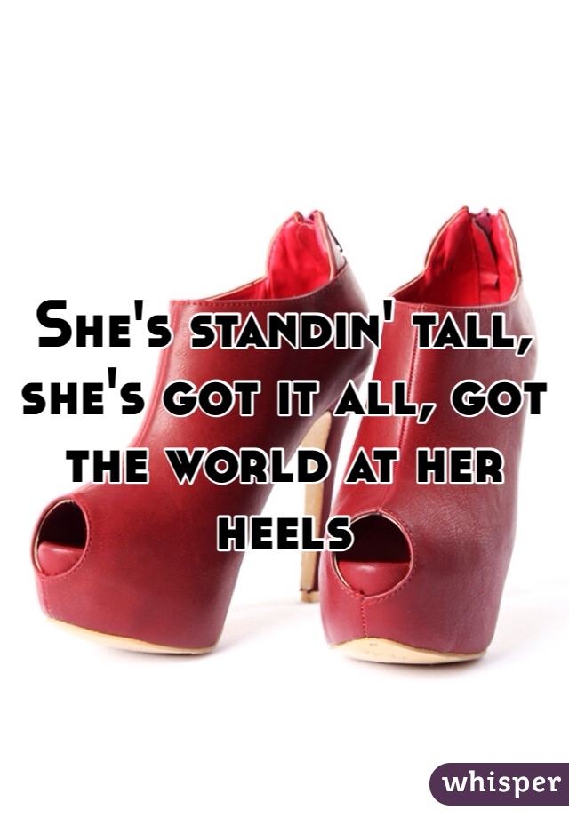 She's standin' tall, she's got it all, got the world at her heels