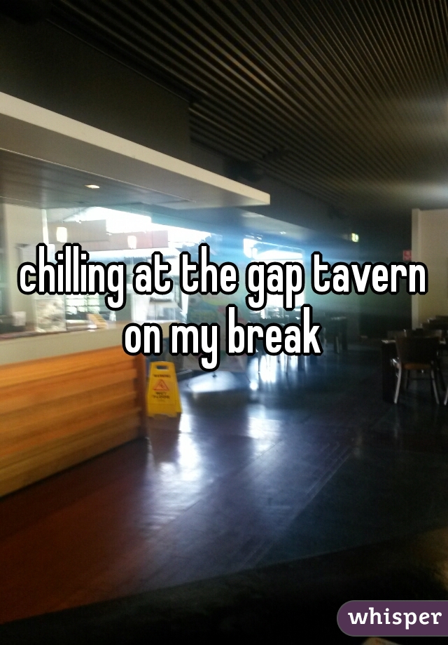 chilling at the gap tavern on my break 