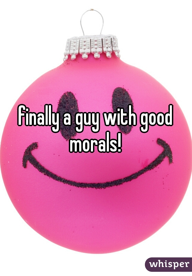 finally a guy with good morals! 