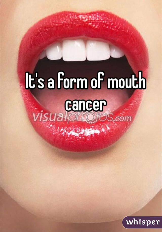 It's a form of mouth cancer 