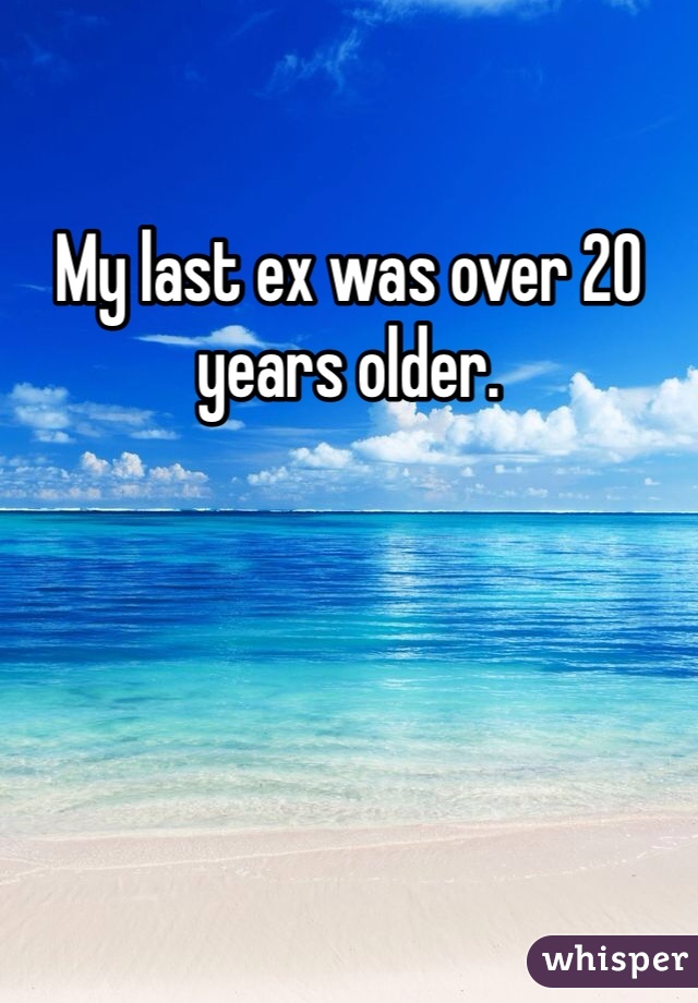My last ex was over 20 years older. 