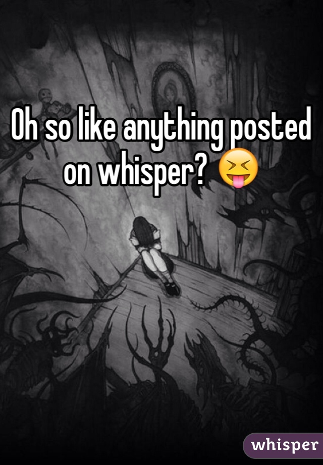 Oh so like anything posted on whisper? 😝