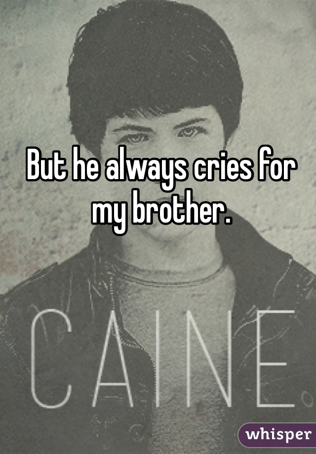 But he always cries for my brother. 