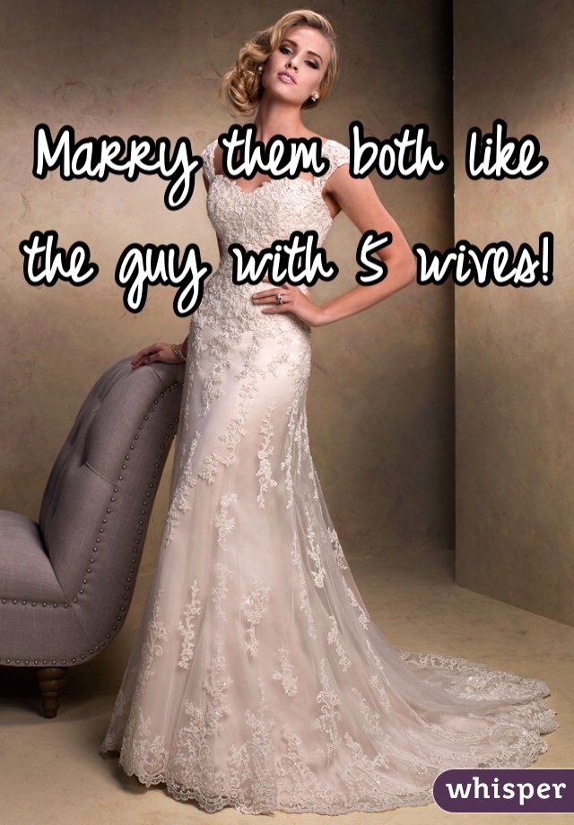 Marry them both like the guy with 5 wives!