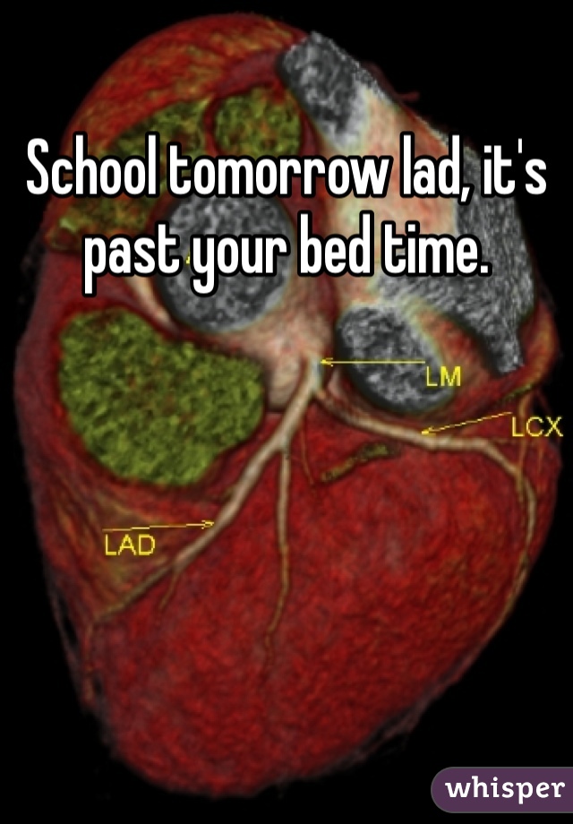 School tomorrow lad, it's past your bed time.