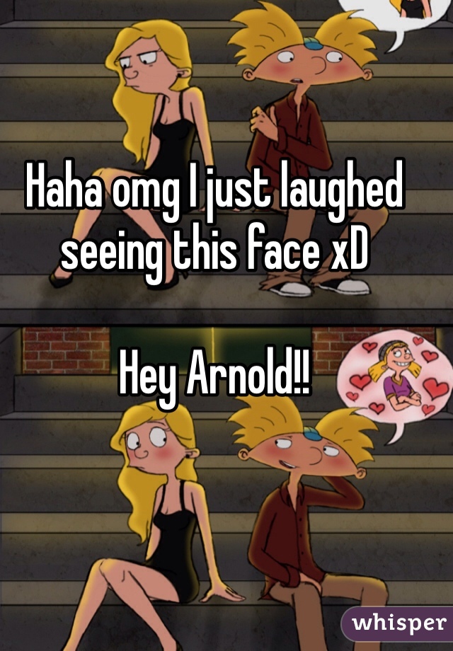 Haha omg I just laughed seeing this face xD

Hey Arnold!!