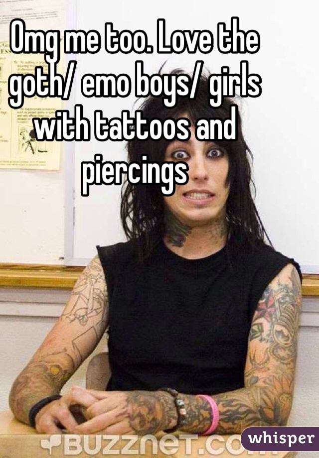 Omg me too. Love the goth/ emo boys/ girls with tattoos and piercings