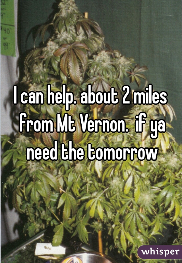 I can help. about 2 miles from Mt Vernon.  if ya need the tomorrow