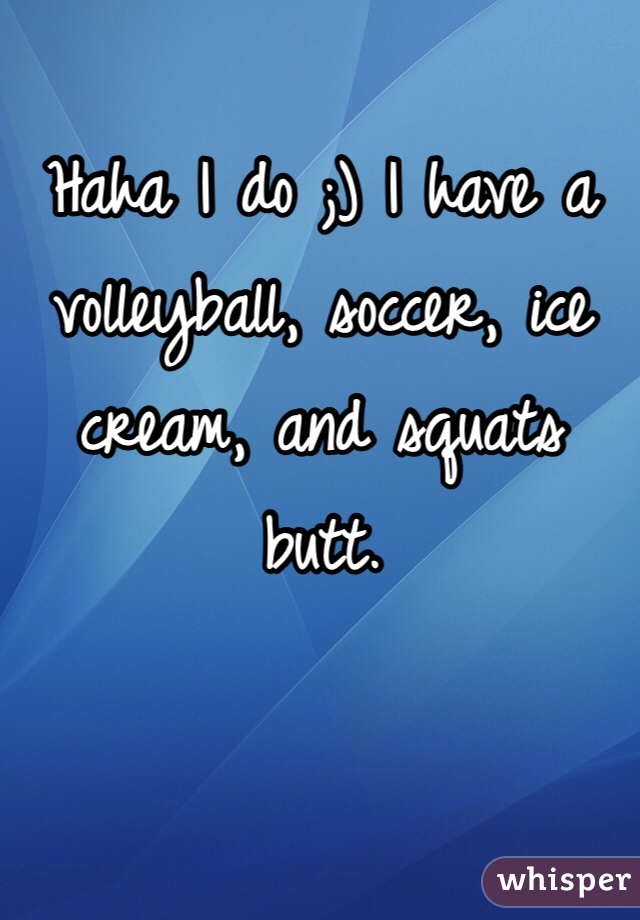 Haha I do ;) I have a volleyball, soccer, ice cream, and squats butt.