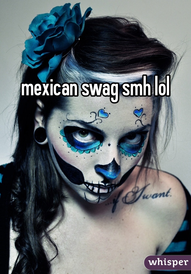 mexican swag smh lol