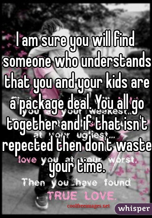 I am sure you will find someone who understands that you and your kids are a package deal. You all go together and if that isn't repected then don't waste your time.