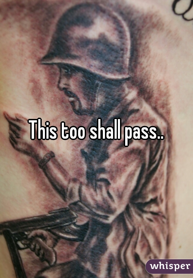 This too shall pass..